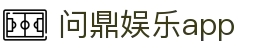 问鼎娱乐app - 问鼎下载 - 登录注册最新网址
